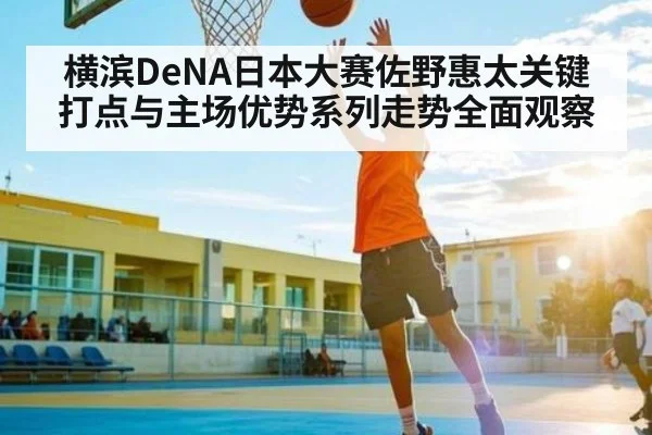 横滨DeNA日本大赛佐野惠太关键打点与主场优势系列走势全面观察 | kaiyun.com